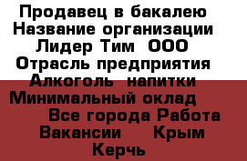 Продавец в бакалею › Название организации ­ Лидер Тим, ООО › Отрасль предприятия ­ Алкоголь, напитки › Минимальный оклад ­ 28 350 - Все города Работа » Вакансии   . Крым,Керчь